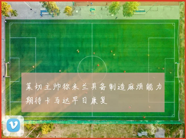 莱切主帅称米兰具备制造麻烦能力期待卡马达早日康复