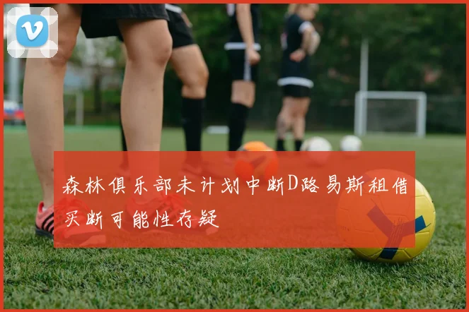 森林俱乐部未计划中断D路易斯租借买断可能性存疑