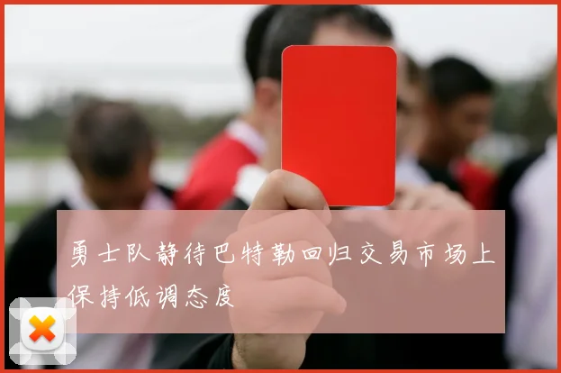 勇士队静待巴特勒回归交易市场上保持低调态度