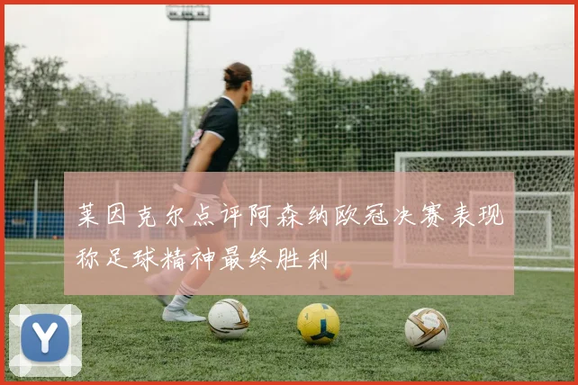 莱因克尔点评阿森纳欧冠决赛表现称足球精神最终胜利