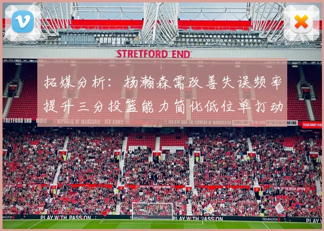 拓媒分析：杨瀚森需改善失误频率提升三分投篮能力简化低位单打动作