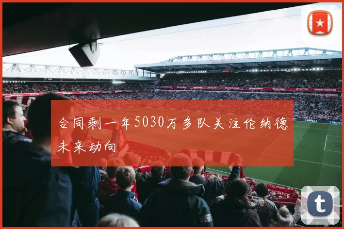 合同剩一年5030万多队关注伦纳德未来动向