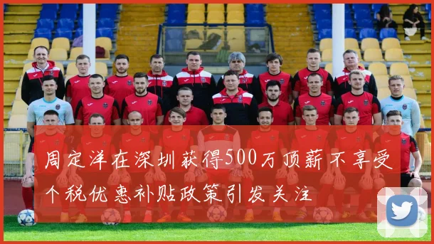 周定洋在深圳获得500万顶薪不享受个税优惠补贴政策引发关注