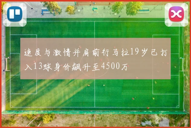 速度与激情并肩前行马拉19岁已打入13球身价飙升至4500万