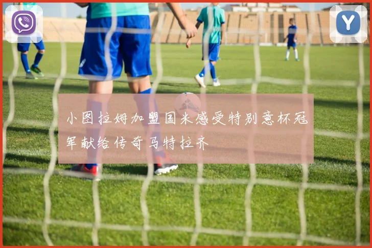 小图拉姆加盟国米感受特别意杯冠军献给传奇马特拉齐