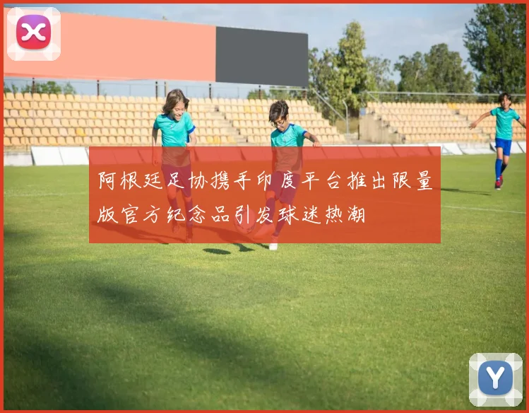 阿根廷足协携手印度平台推出限量版官方纪念品引发球迷热潮
