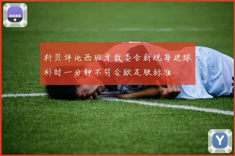 科贝评论西班牙裁委会新规每进球补时一分钟不符合欧足联标准